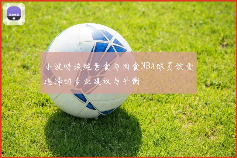 小波特谈纯素食与肉食NBA球员饮食选择的专业建议与平衡