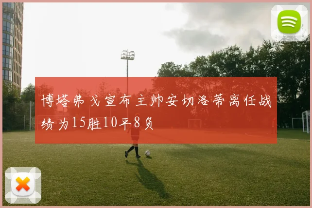 博塔弗戈宣布主帅安切洛蒂离任战绩为15胜10平8负