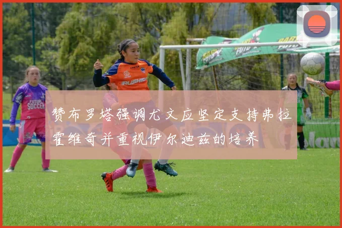 赞布罗塔强调尤文应坚定支持弗拉霍维奇并重视伊尔迪兹的培养
