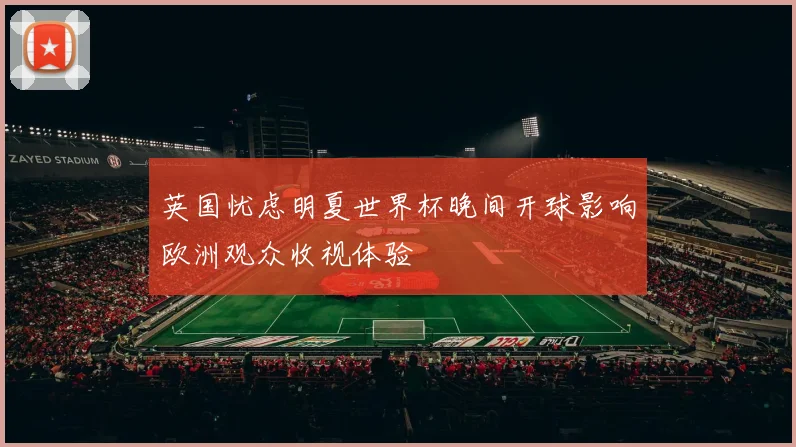 英国忧虑明夏世界杯晚间开球影响欧洲观众收视体验