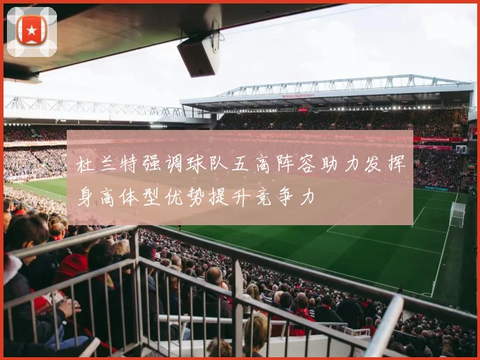 杜兰特强调球队五高阵容助力发挥身高体型优势提升竞争力