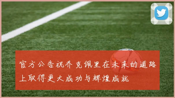 官方公告祝乔克佩里在未来的道路上取得更大成功与辉煌成就