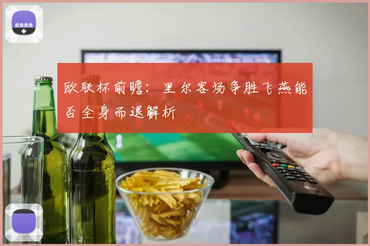 欧联杯前瞻：里尔客场争胜飞燕能否全身而退解析