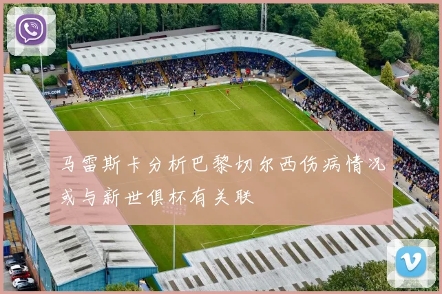 马雷斯卡分析巴黎切尔西伤病情况或与新世俱杯有关联