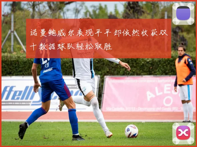 诺曼鲍威尔表现平平却依然收获双十数据球队轻松取胜