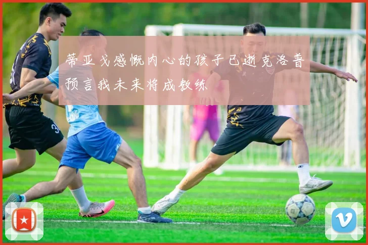 蒂亚戈感慨内心的孩子已逝克洛普预言我未来将成教练