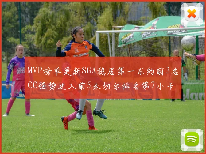 MVP榜单更新SGA稳居第一东约前3名CC强势进入前5米切尔排名第7小卡获提名