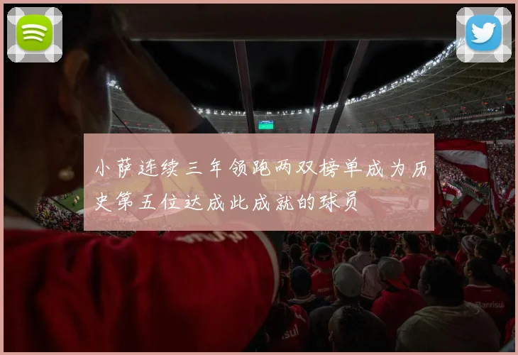 小萨连续三年领跑两双榜单成为历史第五位达成此成就的球员