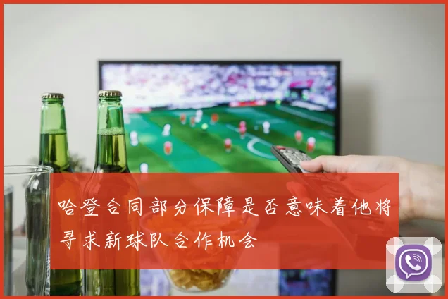 哈登合同部分保障是否意味着他将寻求新球队合作机会